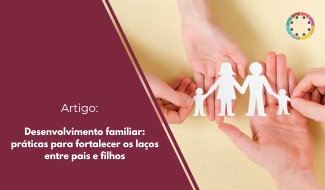 Desenvolvimento familiar: práticas para fortalecer os laços entre pais e filhos