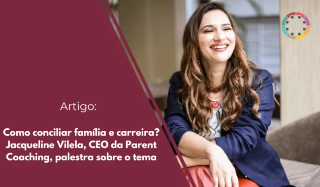 Como conciliar família e carreira Jacqueline Vilela, CEO da Parent Coaching, palestra sobre o tema