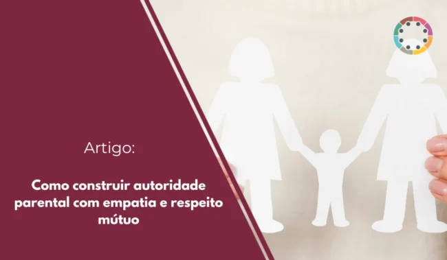 Como construir autoridade parental com empatia e respeito mútuo
