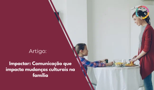 impactar-comunicação-que-impacta-mudanças-culturais-na-família